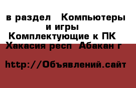  в раздел : Компьютеры и игры » Комплектующие к ПК . Хакасия респ.,Абакан г.